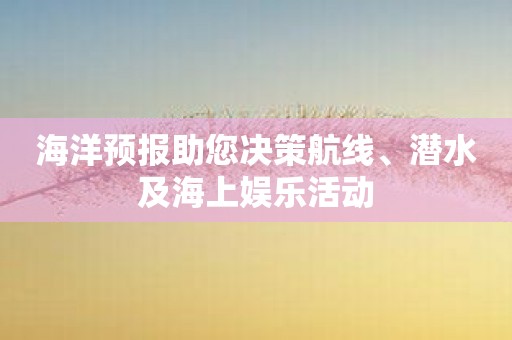 海洋预报助您决策航线、潜水及海上娱乐活动