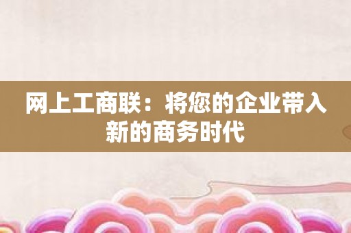 网上工商联：将您的企业带入新的商务时代