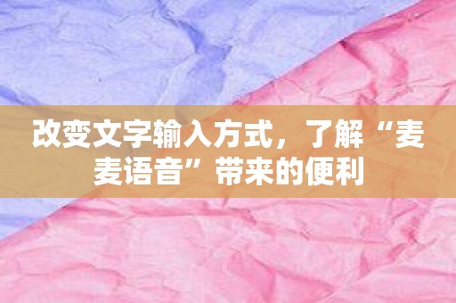 改变文字输入方式，了解“麦麦语音”带来的便利