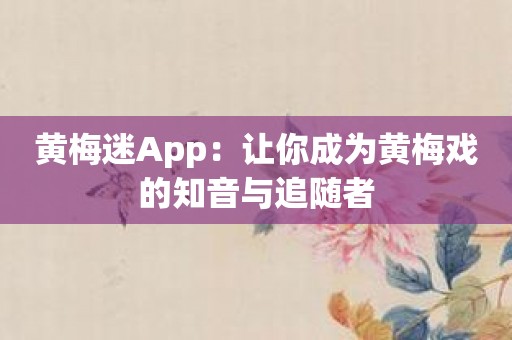 黄梅迷App：让你成为黄梅戏的知音与追随者