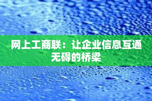 网上工商联：让企业信息互通无碍的桥梁