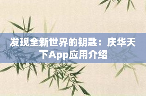 发现全新世界的钥匙：庆华天下App应用介绍