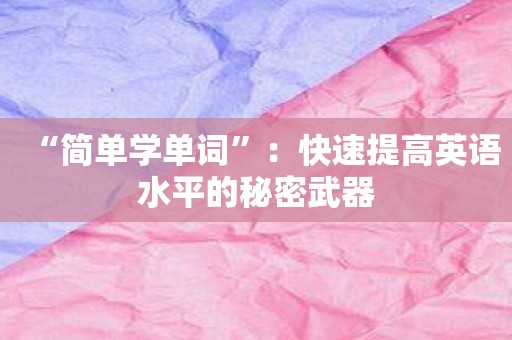 “简单学单词”：快速提高英语水平的秘密武器