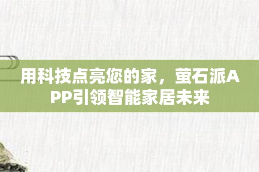 用科技点亮您的家，萤石派APP引领智能家居未来