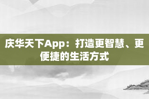 庆华天下App：打造更智慧、更便捷的生活方式