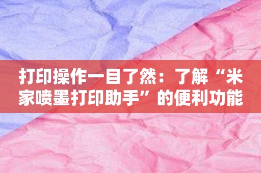 打印操作一目了然：了解“米家喷墨打印助手”的便利功能！