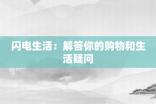 闪电生活：解答你的购物和生活疑问