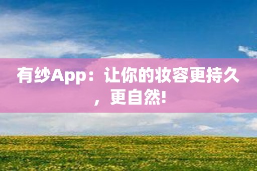 有纱App：让你的妆容更持久，更自然!