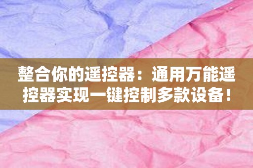 整合你的遥控器：通用万能遥控器实现一键控制多款设备！