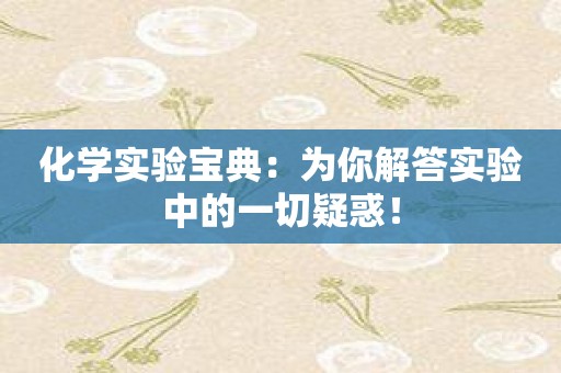 化学实验宝典：为你解答实验中的一切疑惑！