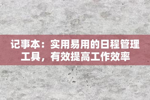 记事本：实用易用的日程管理工具，有效提高工作效率