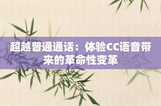 超越普通通话：体验CC语音带来的革命性变革