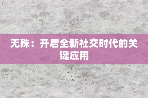 无殊：开启全新社交时代的关键应用