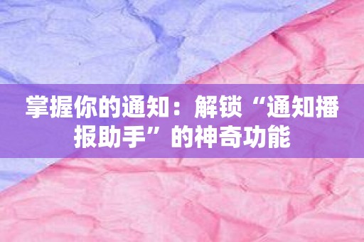 掌握你的通知：解锁“通知播报助手”的神奇功能