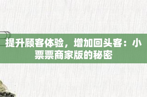 提升顾客体验，增加回头客：小票票商家版的秘密