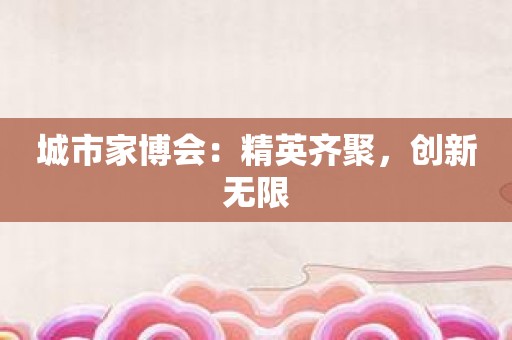 城市家博会：精英齐聚，创新无限