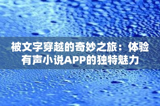 被文字穿越的奇妙之旅：体验有声小说APP的独特魅力