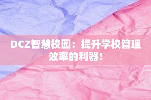 DCZ智慧校园：提升学校管理效率的利器！