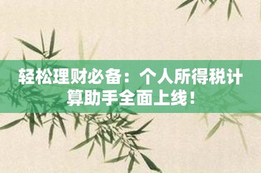 轻松理财必备：个人所得税计算助手全面上线！