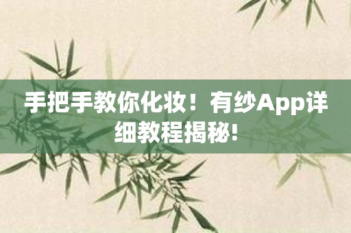 手把手教你化妆！有纱App详细教程揭秘!