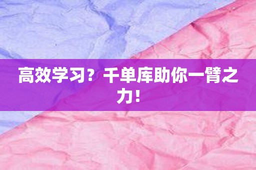 高效学习？千单库助你一臂之力！