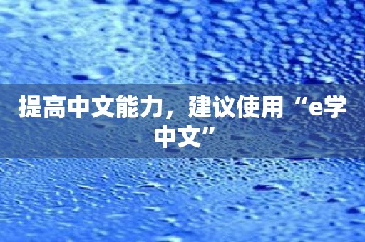 提高中文能力，建议使用“e学中文”