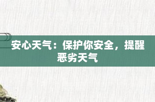 安心天气：保护你安全，提醒恶劣天气