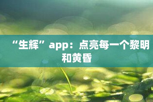 “生辉”app：点亮每一个黎明和黄昏