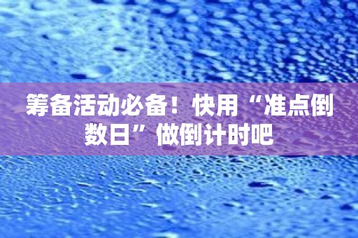 筹备活动必备！快用“准点倒数日”做倒计时吧