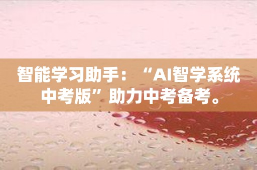 智能学习助手：“AI智学系统中考版”助力中考备考。