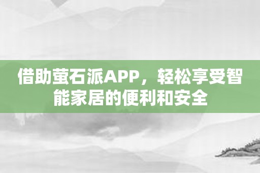 借助萤石派APP，轻松享受智能家居的便利和安全