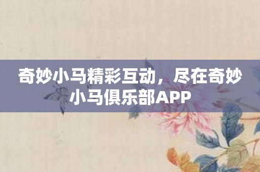 奇妙小马精彩互动，尽在奇妙小马俱乐部APP