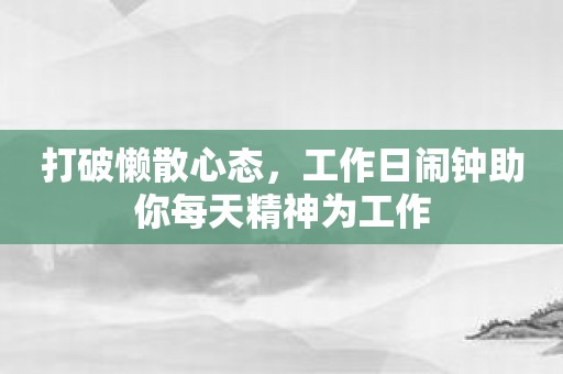 打破懒散心态，工作日闹钟助你每天精神为工作