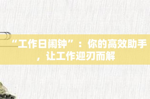 “工作日闹钟”：你的高效助手，让工作迎刃而解