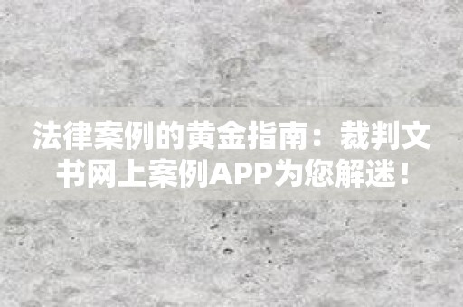 法律案例的黄金指南：裁判文书网上案例APP为您解迷！