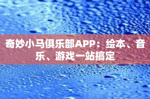 奇妙小马俱乐部APP：绘本、音乐、游戏一站搞定