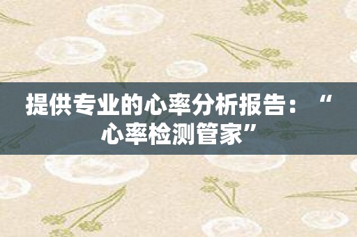 提供专业的心率分析报告：“心率检测管家”