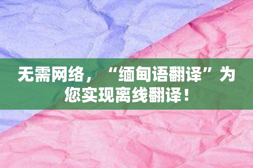 无需网络，“缅甸语翻译”为您实现离线翻译！