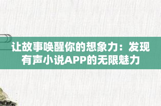 让故事唤醒你的想象力：发现有声小说APP的无限魅力