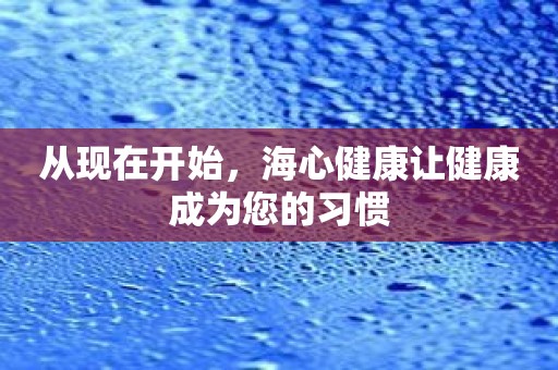 从现在开始，海心健康让健康成为您的习惯