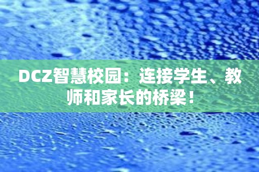 DCZ智慧校园：连接学生、教师和家长的桥梁！