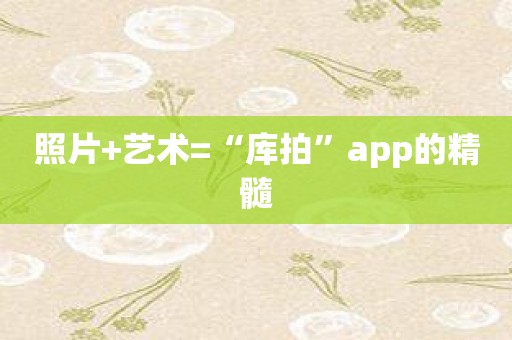 照片+艺术=“库拍”app的精髓