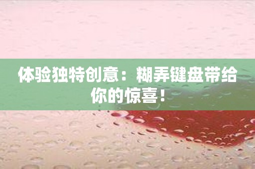 体验独特创意：糊弄键盘带给你的惊喜！