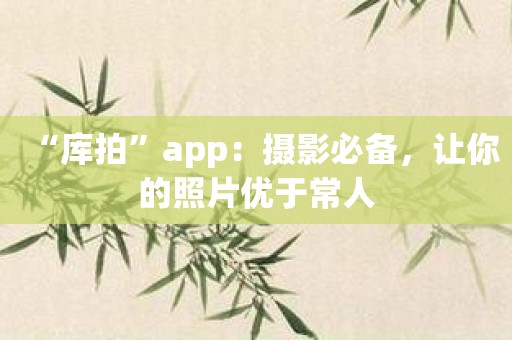 “库拍”app：摄影必备，让你的照片优于常人