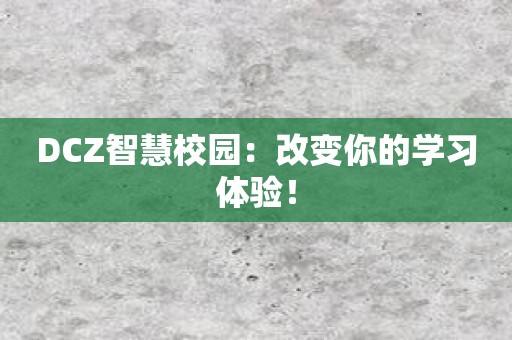 DCZ智慧校园：改变你的学习体验！