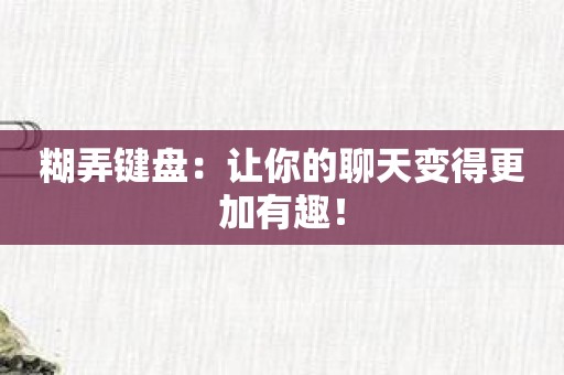 糊弄键盘：让你的聊天变得更加有趣！