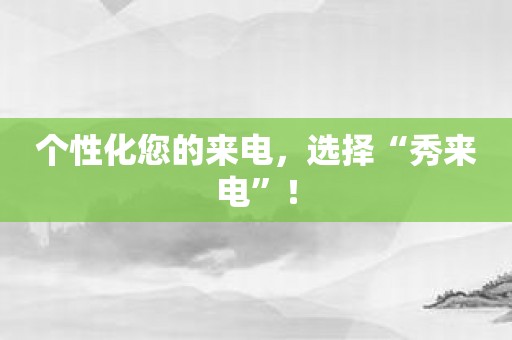 个性化您的来电，选择“秀来电”！