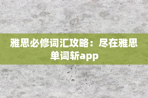 雅思必修词汇攻略：尽在雅思单词斩app