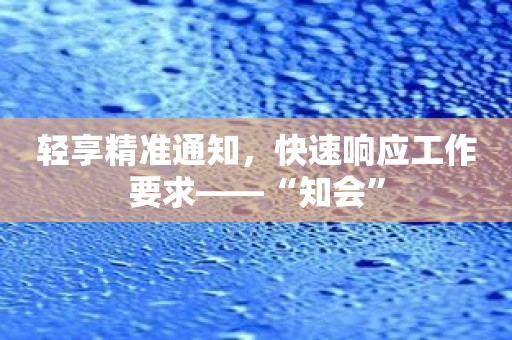 轻享精准通知，快速响应工作要求——“知会”