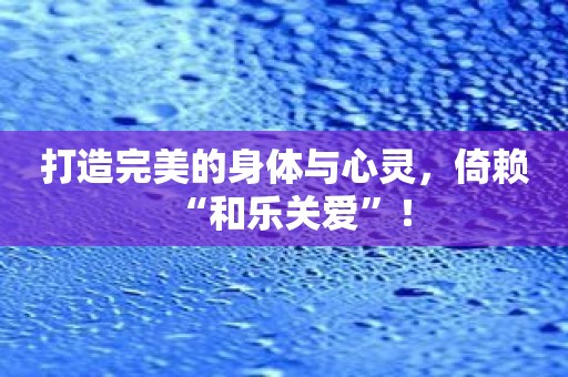 打造完美的身体与心灵，倚赖“和乐关爱”！